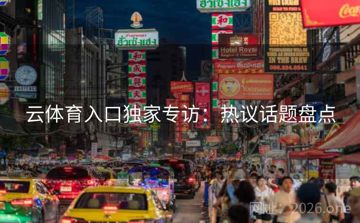 云体育入口独家专访：热议话题盘点