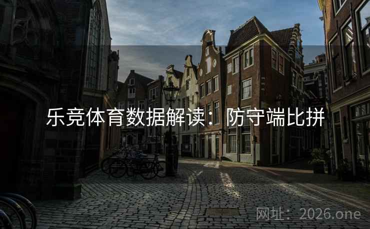 乐竞体育数据解读：防守端比拼