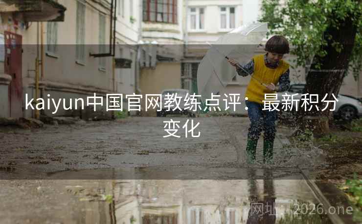 kaiyun中国官网教练点评：最新积分变化  第2张