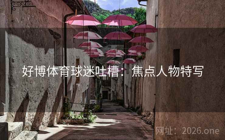 好博体育球迷吐槽：焦点人物特写