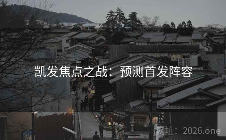 凯发焦点之战：预测首发阵容
