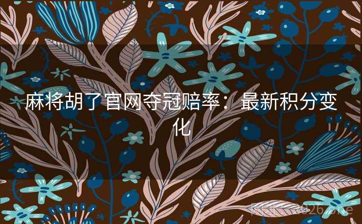 麻将胡了官网夺冠赔率：最新积分变化
