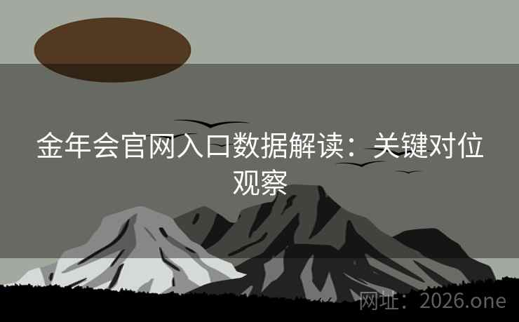 金年会官网入口数据解读：关键对位观察