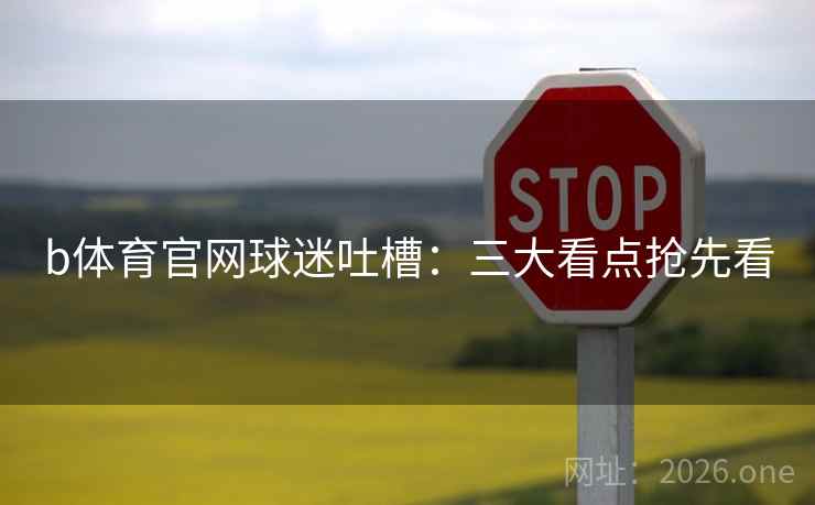 b体育官网球迷吐槽：三大看点抢先看