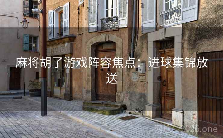 麻将胡了游戏阵容焦点：进球集锦放送