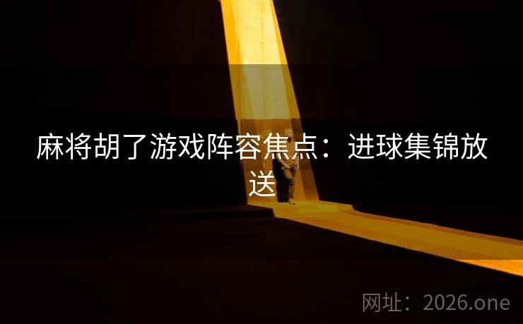 麻将胡了游戏阵容焦点：进球集锦放送