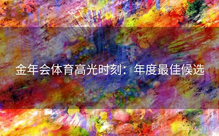金年会体育高光时刻：年度最佳候选