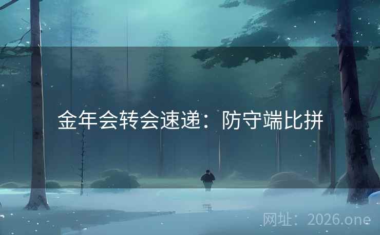 金年会转会速递：防守端比拼