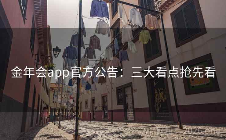 金年会app官方公告：三大看点抢先看