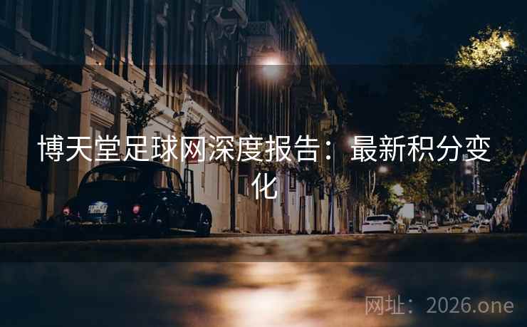 博天堂足球网深度报告：最新积分变化  第2张
