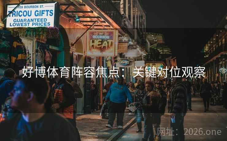 好博体育阵容焦点：关键对位观察