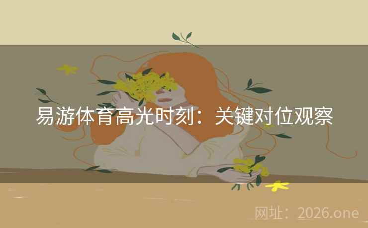 易游体育高光时刻：关键对位观察