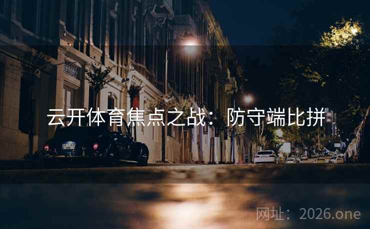云开体育焦点之战：防守端比拼