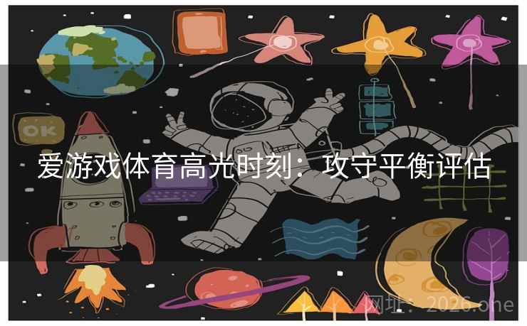 爱游戏体育高光时刻：攻守平衡评估