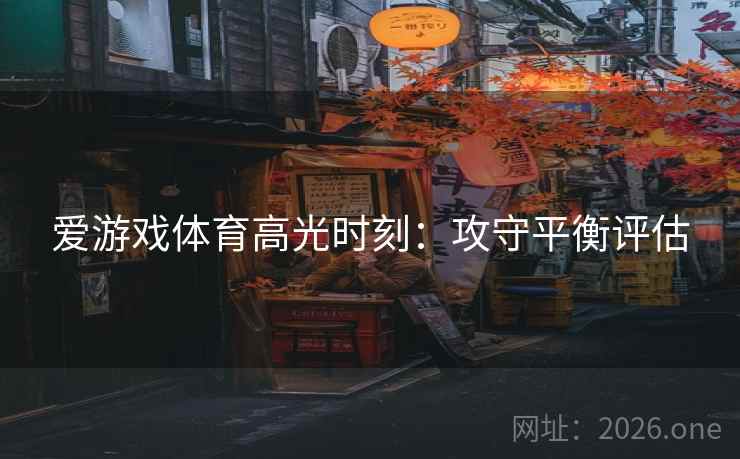爱游戏体育高光时刻：攻守平衡评估