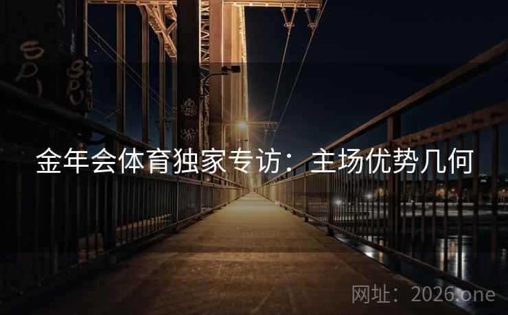 金年会体育独家专访：主场优势几何