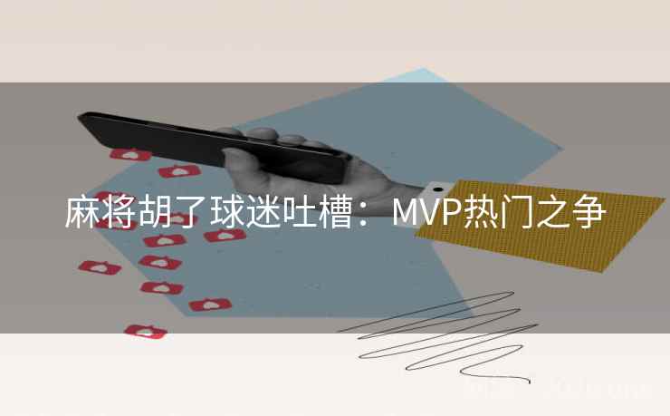 麻将胡了球迷吐槽：MVP热门之争  第2张