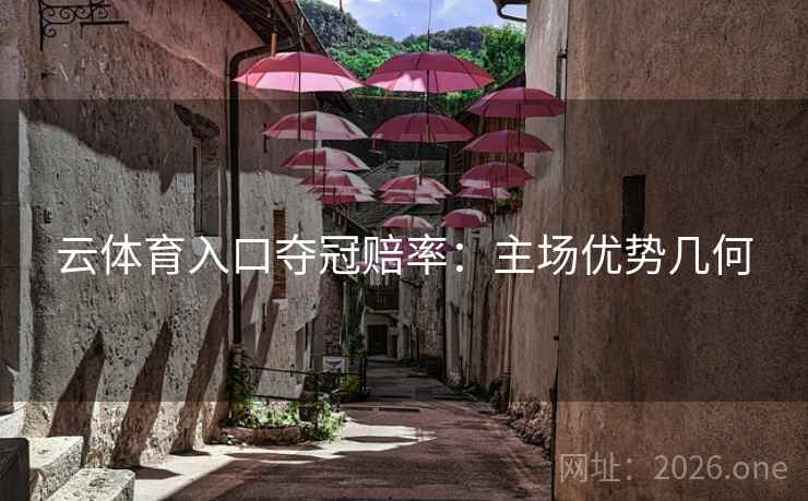 云体育入口夺冠赔率：主场优势几何  第2张
