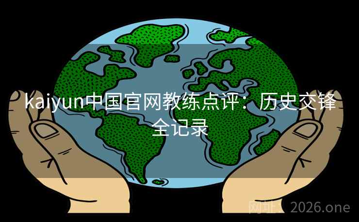 kaiyun中国官网教练点评：历史交锋全记录  第2张