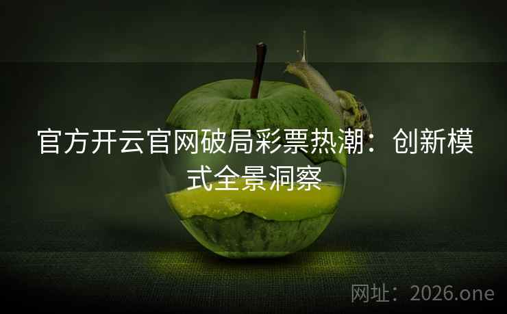 官方开云官网破局彩票热潮：创新模式全景洞察  第2张