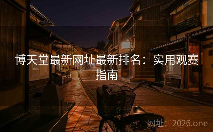 博天堂最新网址最新排名：实用观赛指南