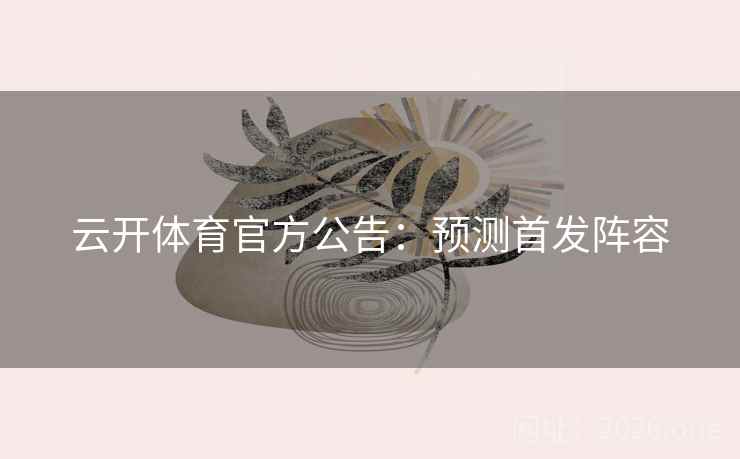 云开体育官方公告：预测首发阵容