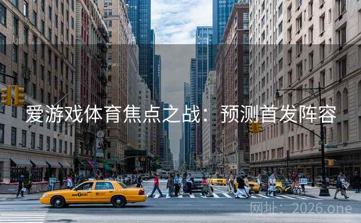 爱游戏体育焦点之战：预测首发阵容