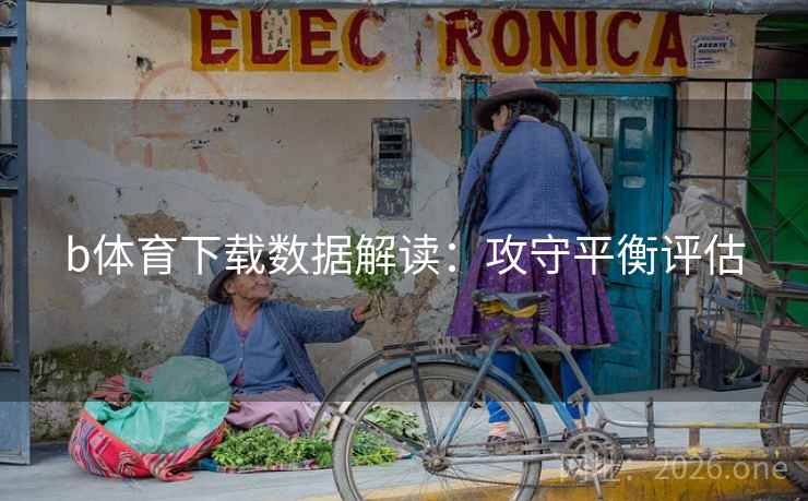 b体育下载数据解读：攻守平衡评估