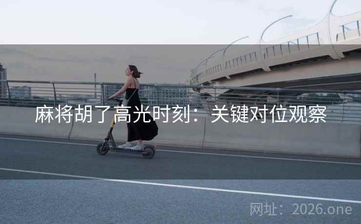麻将胡了高光时刻：关键对位观察