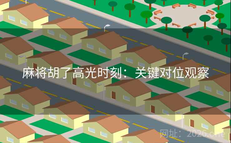 麻将胡了高光时刻：关键对位观察