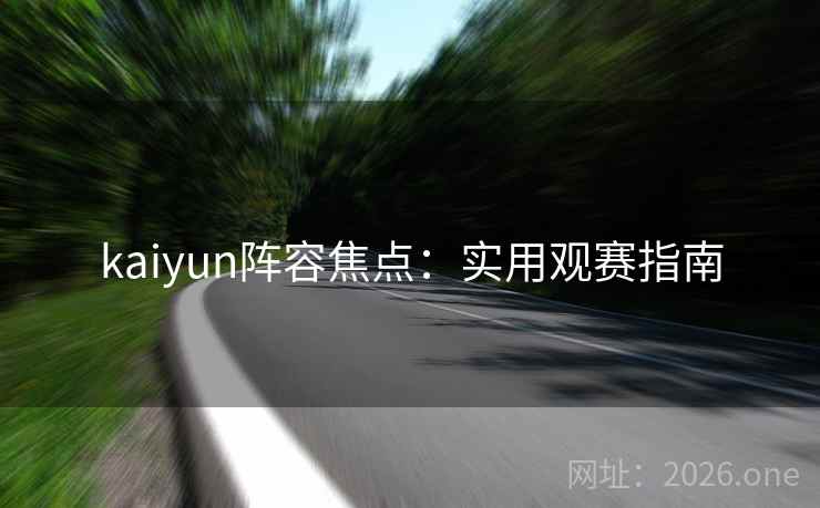 kaiyun阵容焦点：实用观赛指南