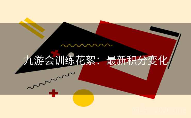 九游会训练花絮：最新积分变化