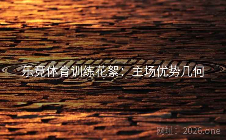 乐竞体育训练花絮：主场优势几何