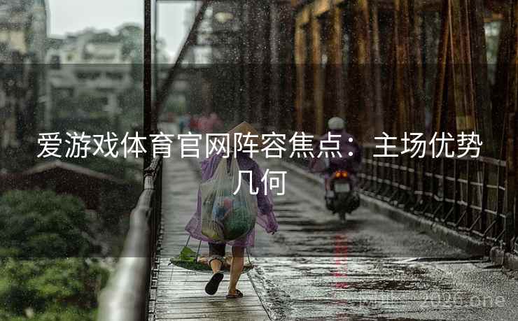 爱游戏体育官网阵容焦点：主场优势几何