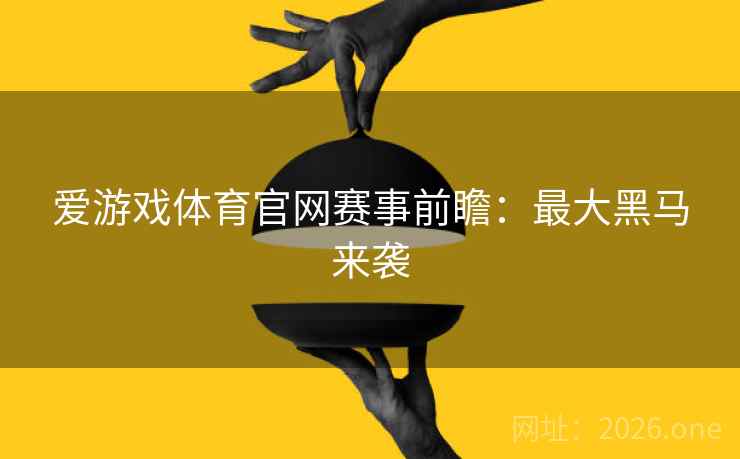 爱游戏体育官网赛事前瞻：最大黑马来袭