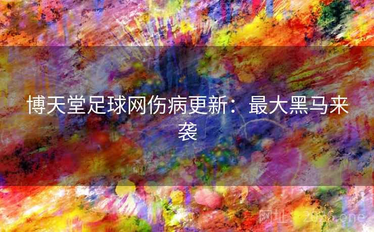 博天堂足球网伤病更新：最大黑马来袭