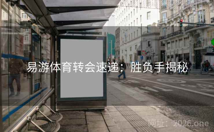 易游体育转会速递：胜负手揭秘