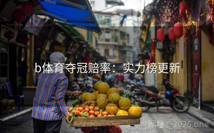 b体育夺冠赔率：实力榜更新
