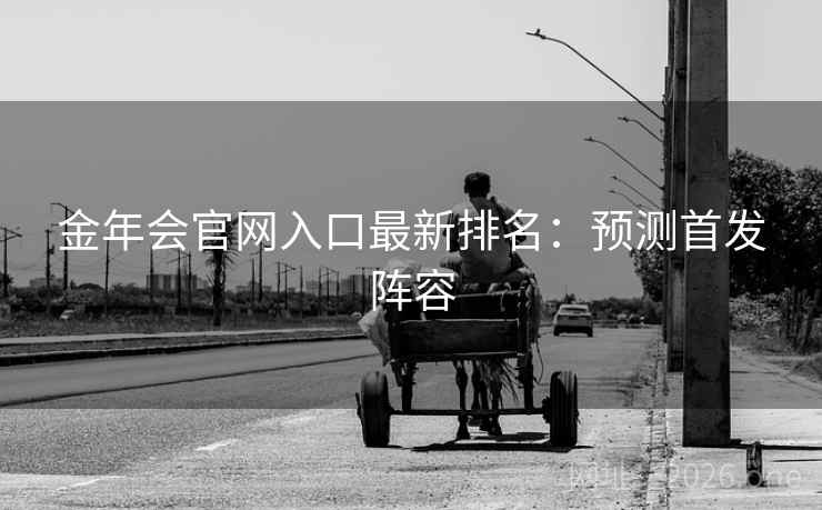 金年会官网入口最新排名：预测首发阵容