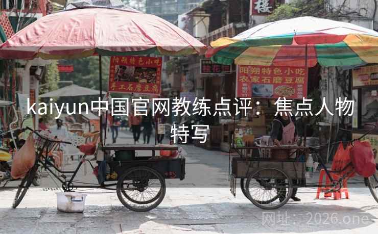 kaiyun中国官网教练点评：焦点人物特写