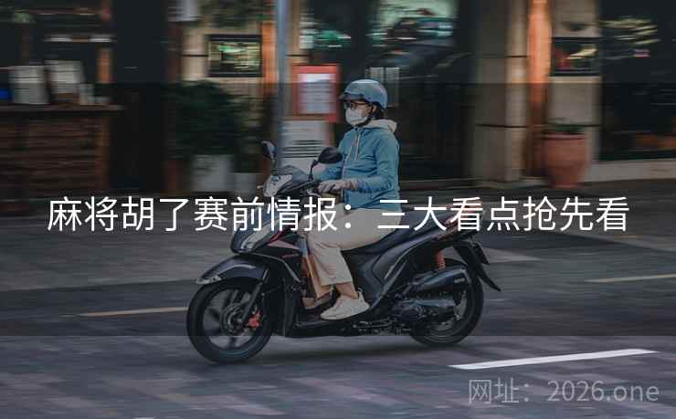 麻将胡了赛前情报：三大看点抢先看