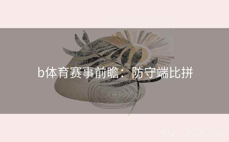 b体育赛事前瞻：防守端比拼