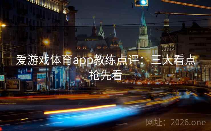 爱游戏体育app教练点评：三大看点抢先看
