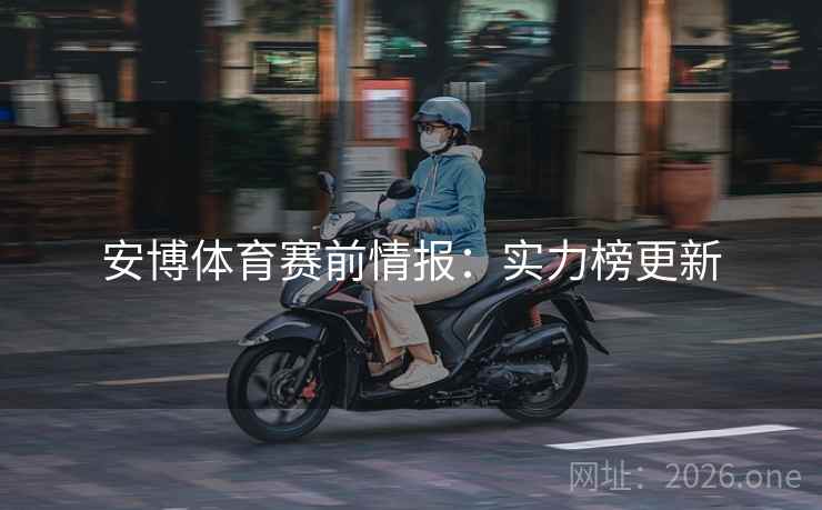 安博体育赛前情报：实力榜更新