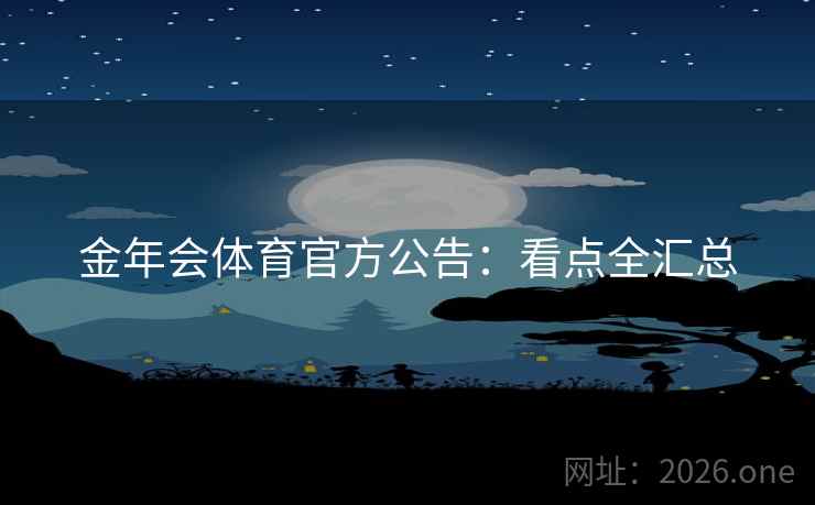 金年会体育官方公告：看点全汇总
