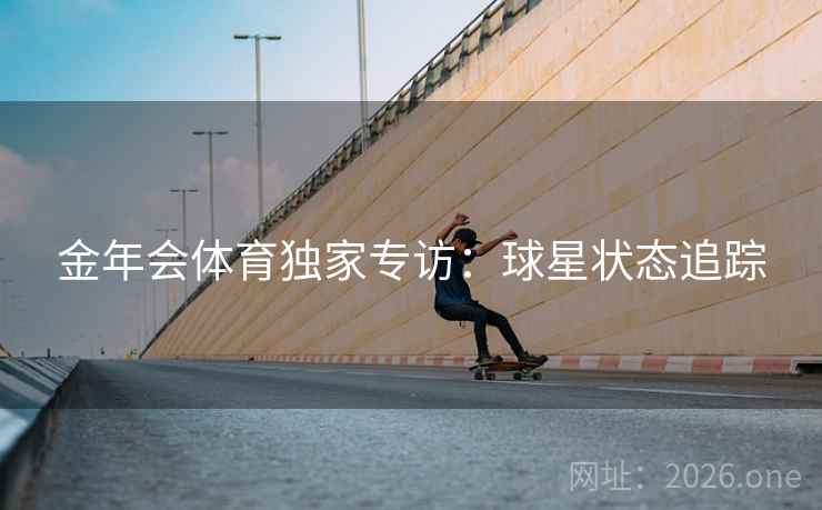 金年会体育独家专访：球星状态追踪