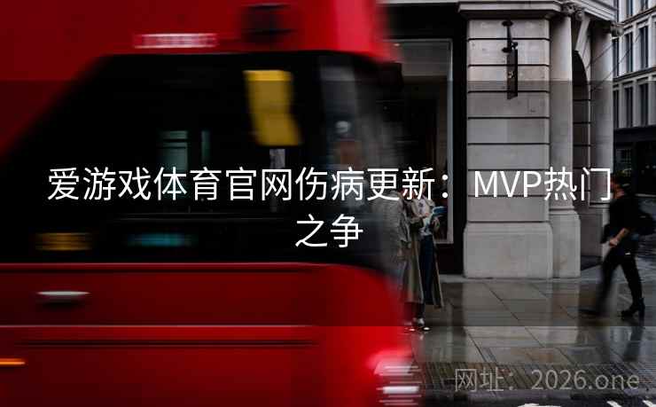 爱游戏体育官网伤病更新：MVP热门之争