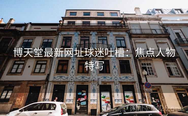 博天堂最新网址球迷吐槽:焦点人物特写