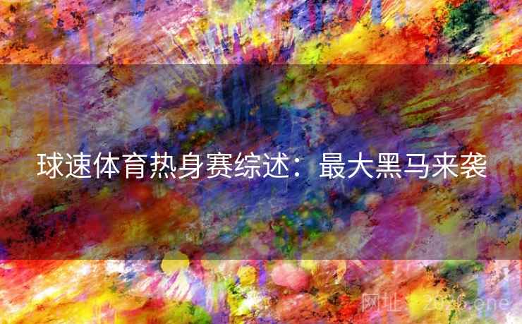 球速体育热身赛综述:最大黑马来袭