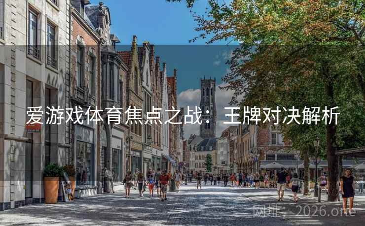 爱游戏体育焦点之战：王牌对决解析
